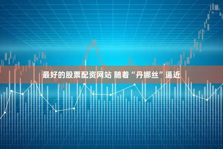 最好的股票配资网站 　　随着“丹娜丝”逼近