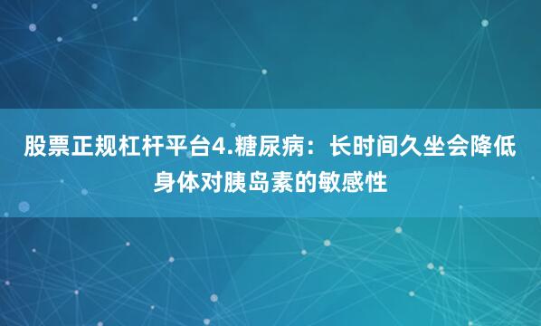 股票正规杠杆平台4.糖尿病：长时间久坐会降低身体对胰岛素的敏感性