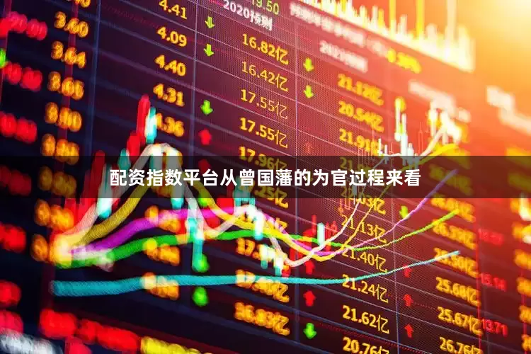 配资指数平台从曾国藩的为官过程来看