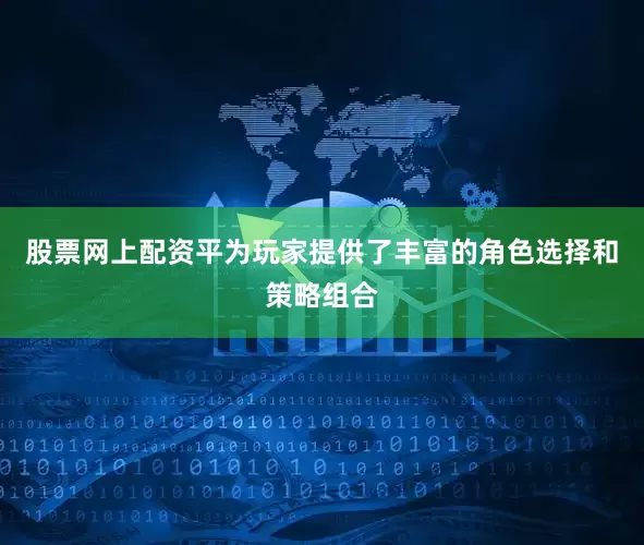 股票网上配资平为玩家提供了丰富的角色选择和策略组合