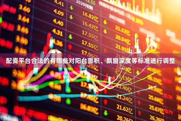 配资平台合法的有哪些对阳台面积、飘窗深度等标准进行调整