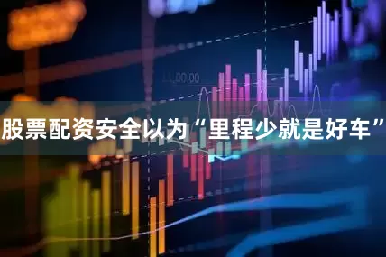 股票配资安全以为“里程少就是好车”