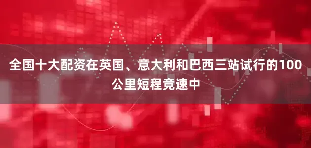 全国十大配资在英国、意大利和巴西三站试行的100公里短程竞速中