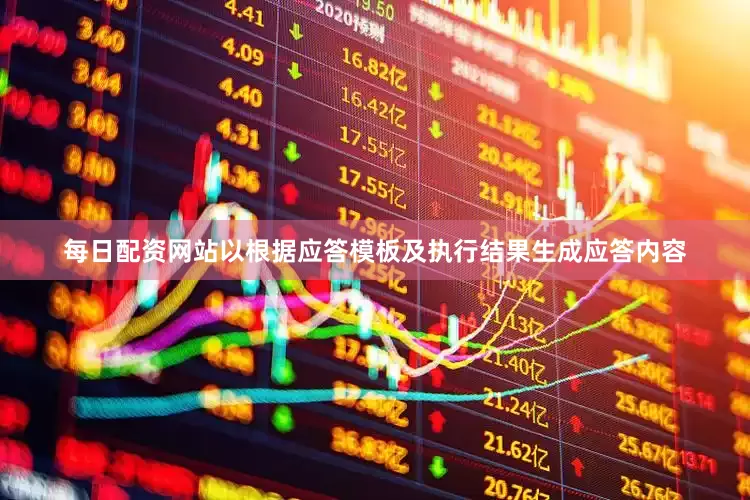 每日配资网站以根据应答模板及执行结果生成应答内容