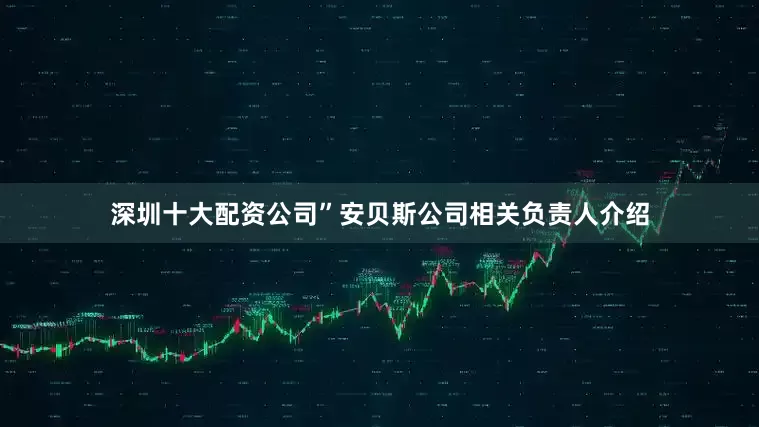 深圳十大配资公司”安贝斯公司相关负责人介绍