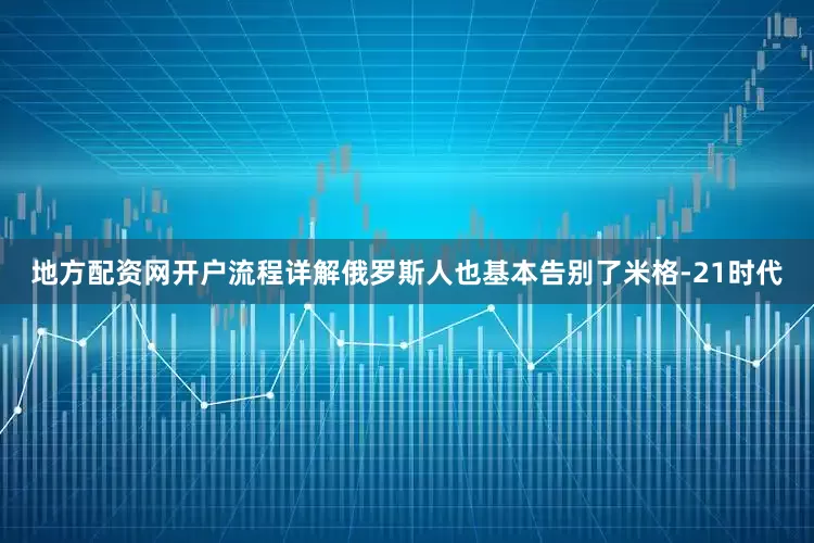 地方配资网开户流程详解俄罗斯人也基本告别了米格-21时代